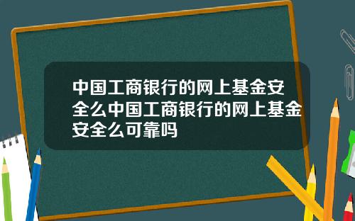 中国工商银行的网上基金安全么中国工商银行的网上基金安全么可靠吗