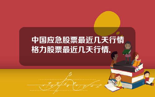 中国应急股票最近几天行情格力股票最近几天行情.