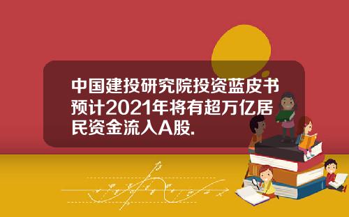 中国建投研究院投资蓝皮书预计2021年将有超万亿居民资金流入A股.