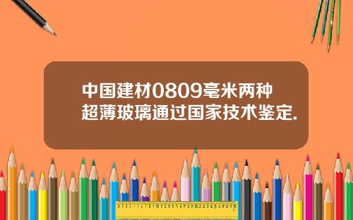 中国建材0809毫米两种超薄玻璃通过国家技术鉴定.