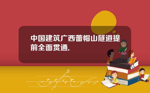 中国建筑广西蕾帽山隧道提前全面贯通.