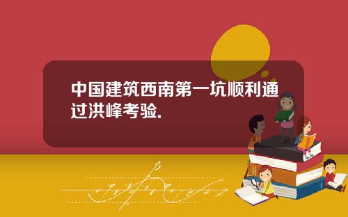 中国建筑西南第一坑顺利通过洪峰考验.