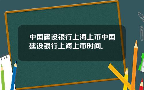 中国建设银行上海上市中国建设银行上海上市时间.