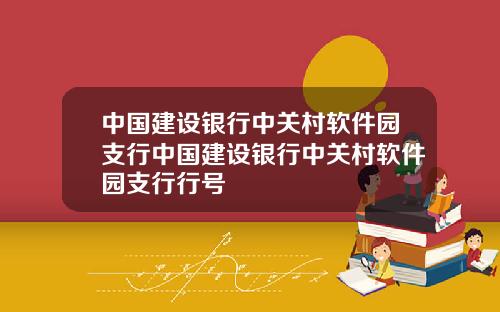 中国建设银行中关村软件园支行中国建设银行中关村软件园支行行号
