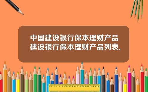 中国建设银行保本理财产品建设银行保本理财产品列表.
