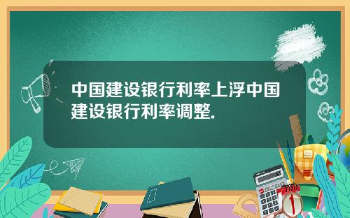 中国建设银行利率上浮中国建设银行利率调整.