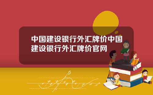 中国建设银行外汇牌价中国建设银行外汇牌价官网