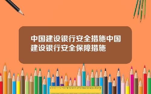 中国建设银行安全措施中国建设银行安全保障措施