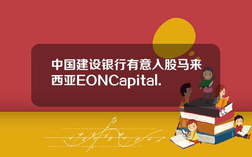 中国建设银行有意入股马来西亚EONCapital.