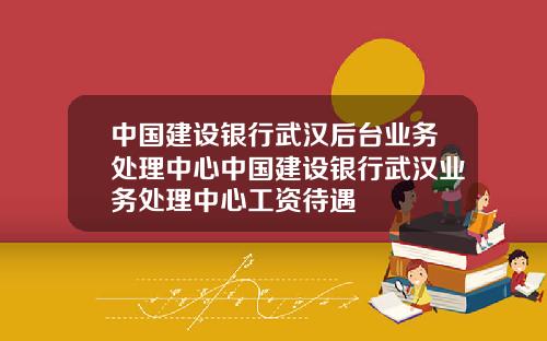 中国建设银行武汉后台业务处理中心中国建设银行武汉业务处理中心工资待遇