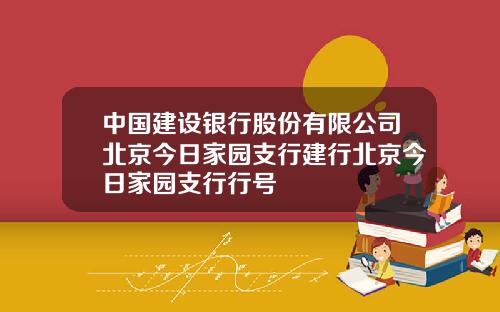 中国建设银行股份有限公司北京今日家园支行建行北京今日家园支行行号