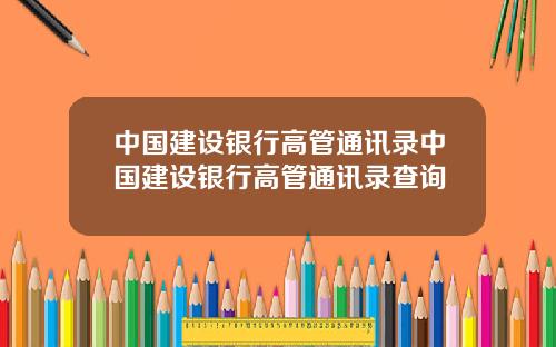 中国建设银行高管通讯录中国建设银行高管通讯录查询