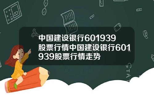 中国建设银行601939股票行情中国建设银行601939股票行情走势