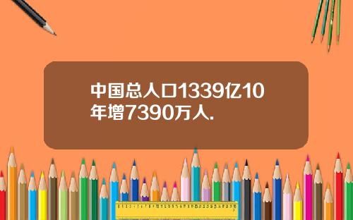 中国总人口1339亿10年增7390万人.