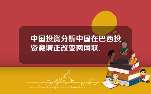 中国投资分析中国在巴西投资激增正改变两国联.