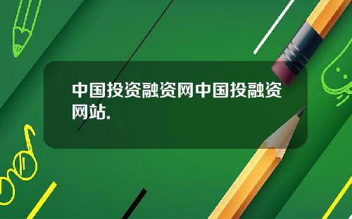 中国投资融资网中国投融资网站. 中国投资融资网中国投融资网站.