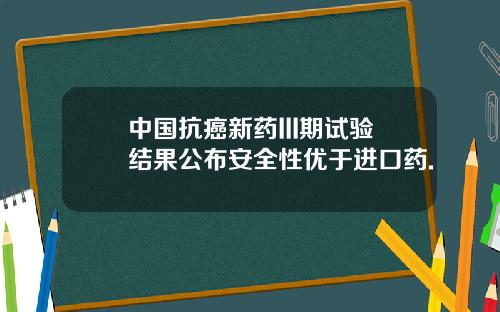 中国抗癌新药III期试验结果公布安全性优于进口药.