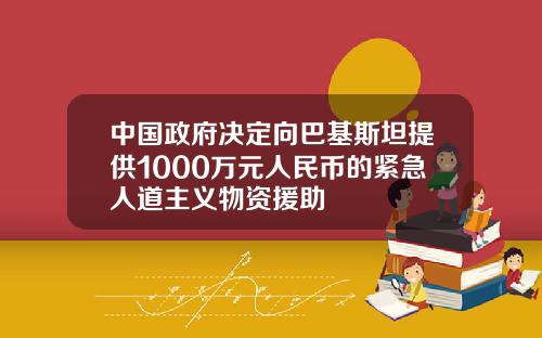 中国政府决定向巴基斯坦提供1000万元人民币的紧急人道主义物资援助