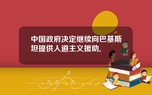 中国政府决定继续向巴基斯坦提供人道主义援助.