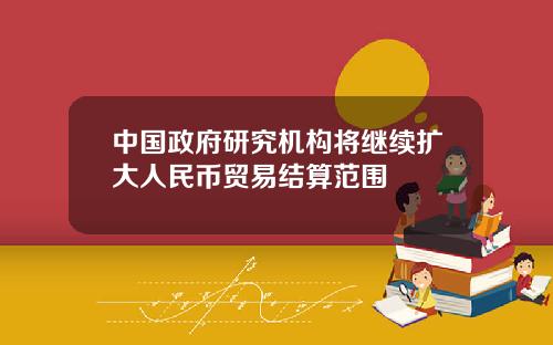 中国政府研究机构将继续扩大人民币贸易结算范围