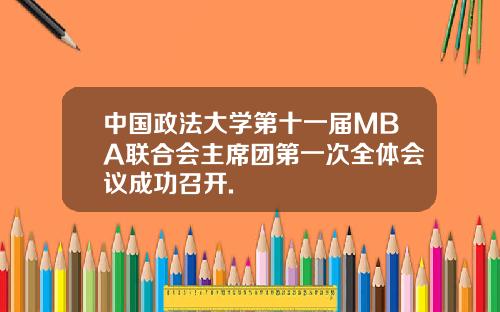 中国政法大学第十一届MBA联合会主席团第一次全体会议成功召开.