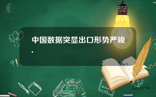 中国数据突显出口形势严峻.