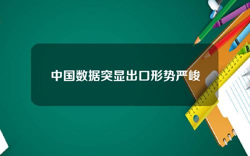 中国数据突显出口形势严峻