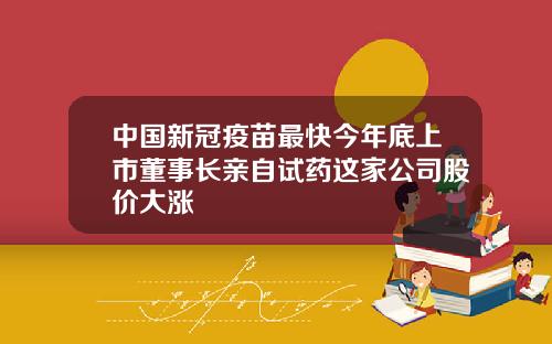中国新冠疫苗最快今年底上市董事长亲自试药这家公司股价大涨