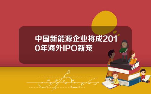 中国新能源企业将成2010年海外IPO新宠