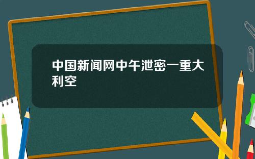 中国新闻网中午泄密一重大利空