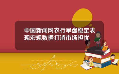 中国新闻网农行早盘稳定表现宏观数据打消市场担忧