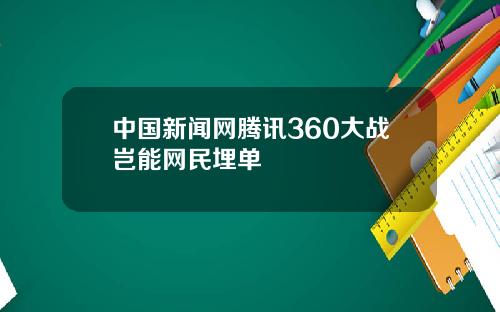 中国新闻网腾讯360大战岂能网民埋单