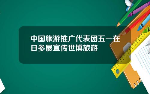 中国旅游推广代表团五一在日参展宣传世博旅游