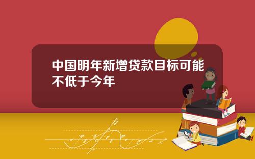 中国明年新增贷款目标可能不低于今年