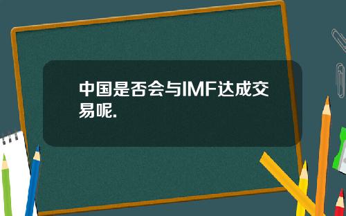 中国是否会与IMF达成交易呢.
