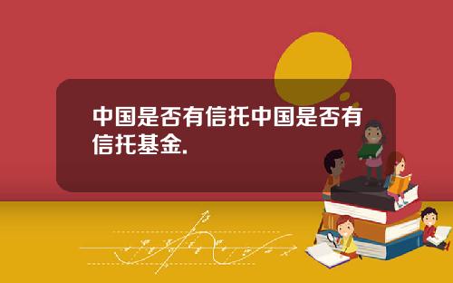 中国是否有信托中国是否有信托基金.