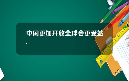 中国更加开放全球会更受益.