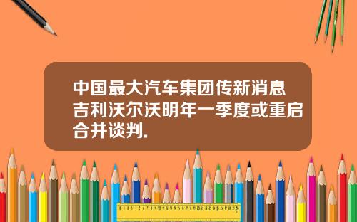中国最大汽车集团传新消息吉利沃尔沃明年一季度或重启合并谈判.