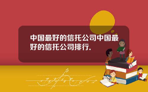 中国最好的信托公司中国最好的信托公司排行.