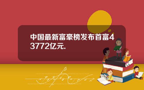 中国最新富豪榜发布首富43772亿元.