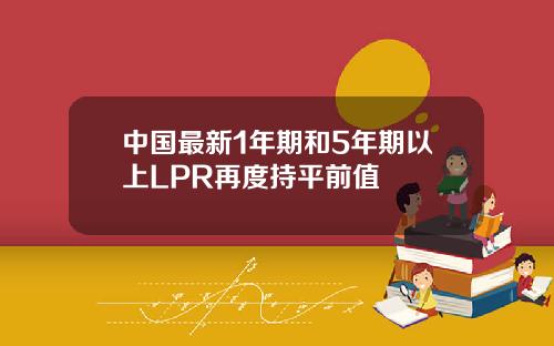 中国最新1年期和5年期以上LPR再度持平前值