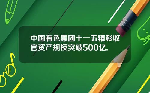 中国有色集团十一五精彩收官资产规模突破500亿.