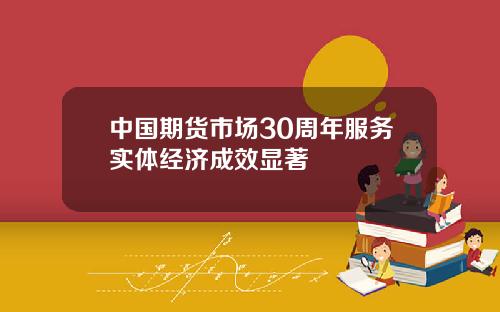 中国期货市场30周年服务实体经济成效显著