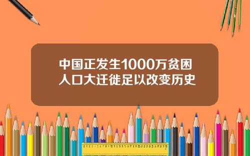 中国正发生1000万贫困人口大迁徙足以改变历史