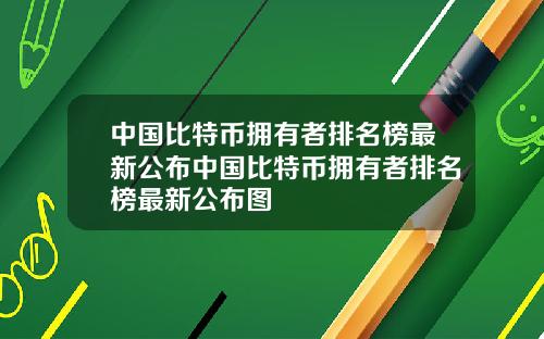 中国比特币拥有者排名榜最新公布中国比特币拥有者排名榜最新公布图