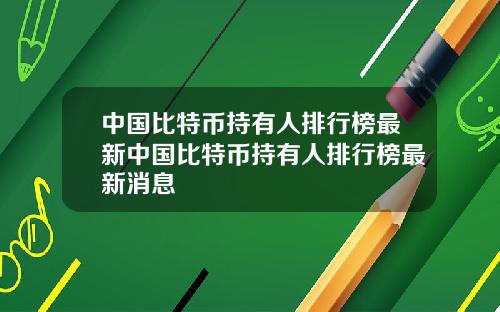 中国比特币持有人排行榜最新中国比特币持有人排行榜最新消息
