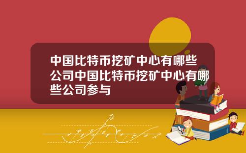 中国比特币挖矿中心有哪些公司中国比特币挖矿中心有哪些公司参与