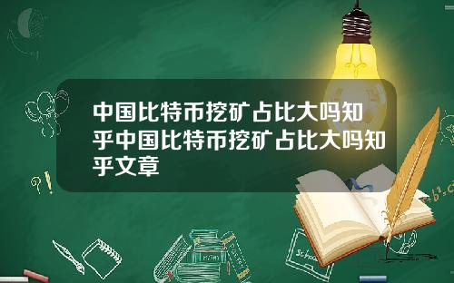 中国比特币挖矿占比大吗知乎中国比特币挖矿占比大吗知乎文章