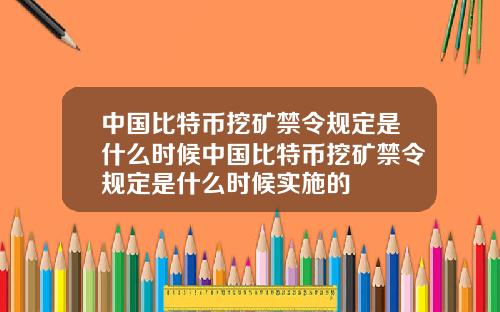 中国比特币挖矿禁令规定是什么时候中国比特币挖矿禁令规定是什么时候实施的