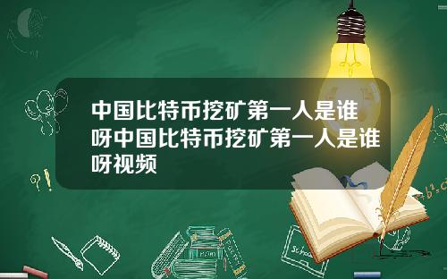 中国比特币挖矿第一人是谁呀中国比特币挖矿第一人是谁呀视频